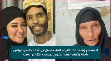 الاستماع وشهادات.. النيابة العامة تحقق في شهادة أسرة إبراهيم شيكا وتكلف الطب الشرعي بمراجعة التقارير الطبية